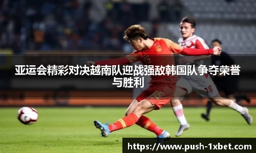 亚运会精彩对决越南队迎战强敌韩国队争夺荣誉与胜利